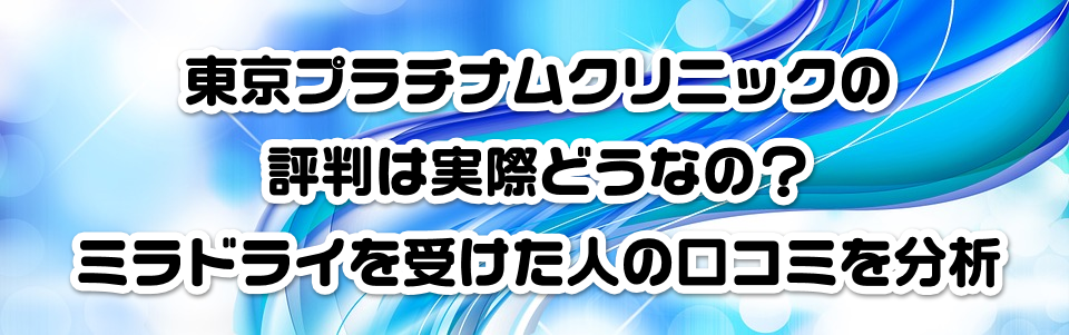 東京プラチナムクリニックの評判は実際どうなの?ミラドライを受けた人の口コミを分析